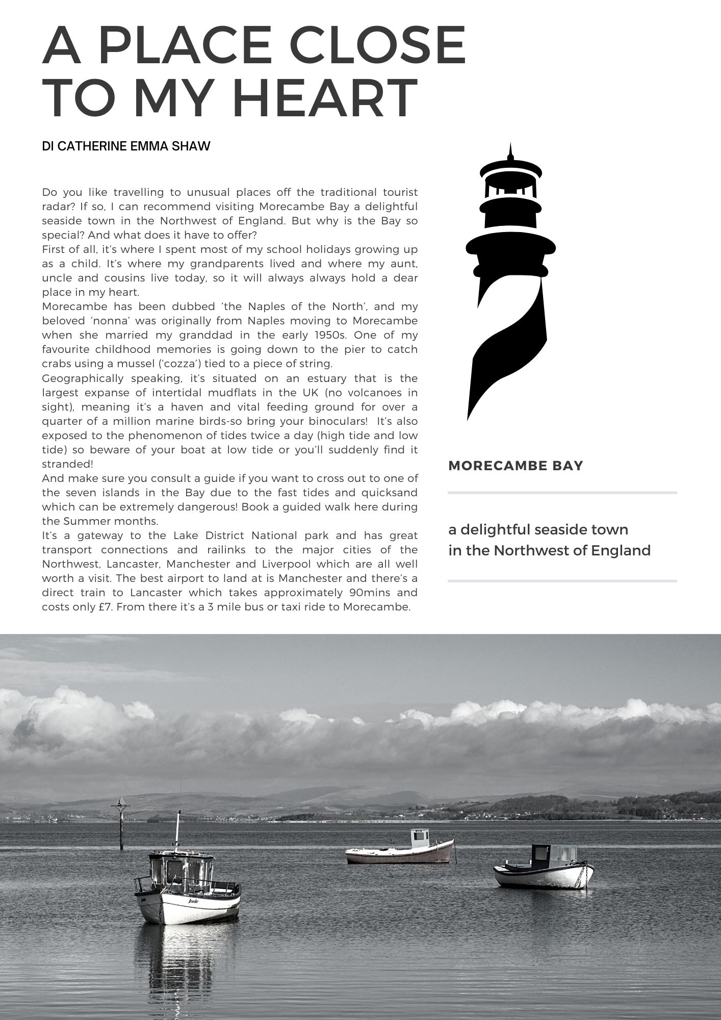 A place close  to my heart di Catherine Emma Shaw. Do you like travelling to unusual places off the traditional tourist radar? If so, I can recommend visiting Morecambe Bay a delightful seaside town in the Northwest of England. But why is the Bay so special? And what does it have to offer?  First of all, it’s where I spent most of my school holidays growing up as a child. It’s where my grandparents lived and where my aunt, uncle and cousins live today, so it will always always hold a dear place in my heart.   Morecambe has been dubbed ‘the Naples of the North’, and my beloved ‘nonna’ was originally from Naples moving to Morecambe when she married my granddad in the early 1950s. One of my favourite childhood memories is going down to the pier to catch crabs using a mussel (‘cozza’) tied to a piece of string.  Geographically speaking, it’s situated on an estuary that is the largest expanse of intertidal mudflats in the UK (no volanoes in sight), meaning it’s a haven and vital feeding ground for over a quarter of a million marine birds-so bring your binoculars!  It’s also exposed to the phenomenon of tides twice a day (high tide and low tide) so beware of your boat at low tide or you’ll suddenly find it stranded!  And make sure you consult a guide if you want to cross out to one of the seven islands in the Bay due to the fast tides and quicksand which can be extremely dangerous! Book a guided walk here during the Summer months.  It’s a gateway to the Lake District National park and has great transport connections and railinks to the major cities of the Northwest, Lancaster, Manchester and Liverpool which are all well worth a visit. The best airport to land at is Manchester and there’s a direct train to Lancaster which takes approximately 90mins and costs only £7. From there it’s a 3 mile bus or taxi ride to Morecambe. 