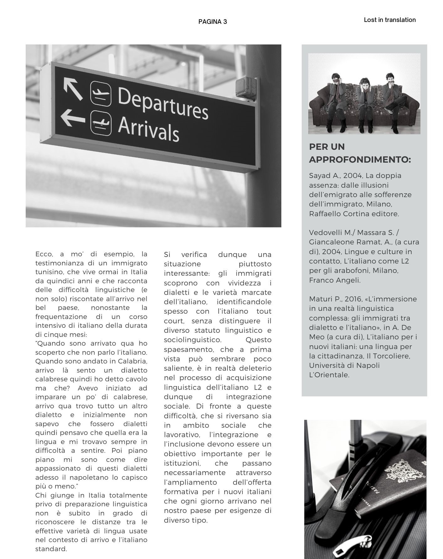 Ecco, a mo’ di esempio, la testimonianza di un immigrato tunisino, che vive ormai in Italia da quindici anni e che racconta delle difficoltà linguistiche (e non solo) riscontate all’arrivo nel bel paese, nonostante la frequentazione di un corso intensivo di italiano della durata di cinque mesi: Quando sono arrivato qua ho scoperto che non parlo l’italiano. Quando sono andato in Calabria, arrivo là sento un dialetto calabrese quindi ho detto cavolo ma che? Avevo iniziato ad imparare un po’ di calabrese, arrivo qua trovo tutto un altro dialetto e inizialmente non sapevo che fossero dialetti quindi pensavo che quella era la lingua e mi trovavo sempre in difficoltà a sentire. Poi piano piano mi sono come dire appassionato di questi dialetti adesso il napoletano lo capisco più o meno. Chi giunge in Italia totalmente privo di preparazione linguistica non è subito in grado di riconoscere le distanze tra le effettive varietà di lingua usate nel contesto di arrivo e l’italiano standard.  Si verifica dunque una situazione piuttosto interessante: gli immigrati scoprono con vividezza i dialetti e le varietà marcate dell’italiano, identificandole spesso con l’italiano tout court, senza distinguere il diverso statuto linguistico e sociolinguistico. Questo spaesamento, che a prima vista può sembrare poco saliente, è in realtà deleterio nel processo di acquisizione linguistica dell’italiano L2 e dunque di integrazione sociale. Di fronte a queste difficoltà, che si riversano sia in ambito sociale che lavorativo, l’integrazione e l’inclusione devono essere un obiettivo importante per le istituzioni, che passano necessariamente attraverso l’ampliamento dell’offerta formativa per i nuovi italiani che ogni giorno arrivano nel nostro paese per esigenze di diverso tipo.